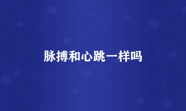 脉搏和心跳一样吗