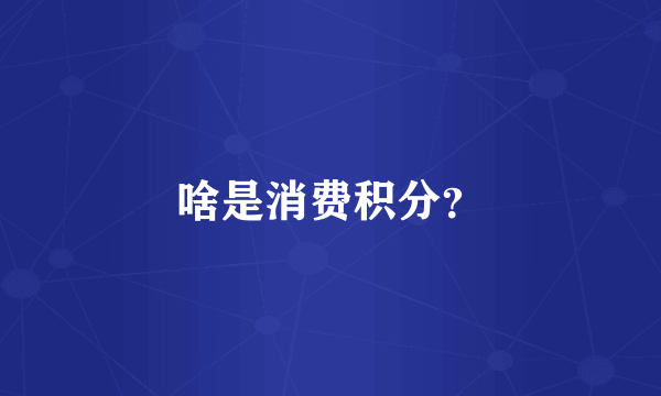 啥是消费积分？