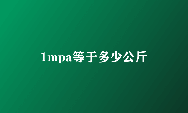 1mpa等于多少公斤