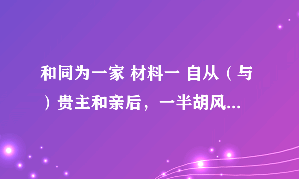 和同为一家 材料一 自从（与）贵主和亲后，一半胡风似汉家。 ——唐•陈陶《陇西行》  材料二 文皇南面坐，夷狄（北方少数民族）千群趋。献号天可汗，以覆（到）我国都。                              ——唐•柳宗元 材料三 “自古皆贵中华，贱夷狄，朕独爱之如一……” 请回答： （1）材料二中的“文皇”是唐代的哪位皇帝？ 材料三反映了他怎么样的民族政策？  （2）唐政府先后与吐蕃进行过哪两次和亲？ 和亲的影响是什么？
