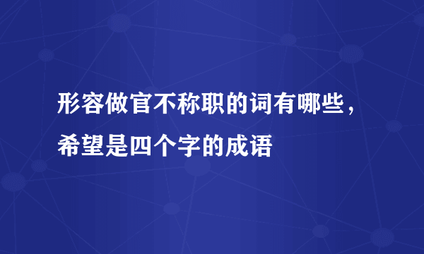 形容做官不称职的词有哪些，希望是四个字的成语