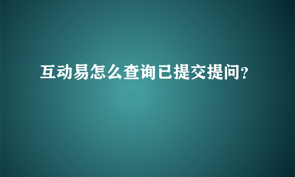 互动易怎么查询已提交提问？