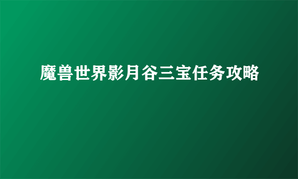 魔兽世界影月谷三宝任务攻略
