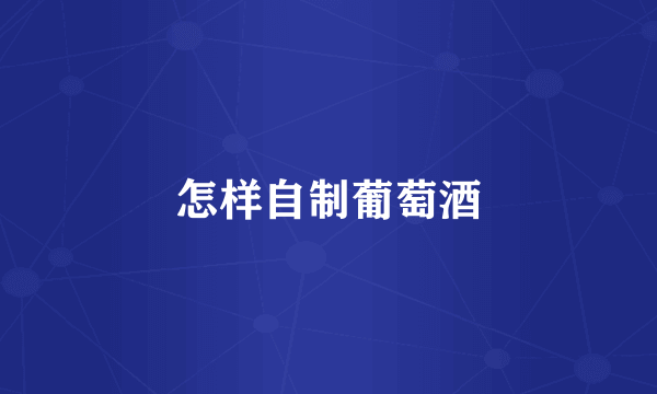 怎样自制葡萄酒