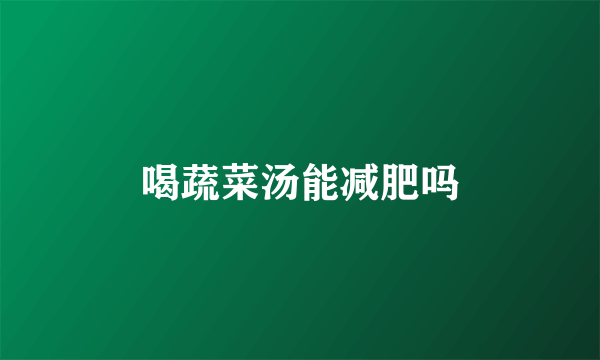 喝蔬菜汤能减肥吗