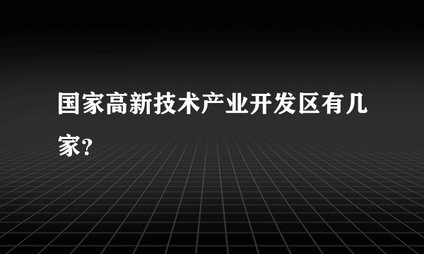 国家高新技术产业开发区有几家？