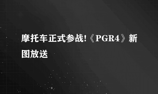 摩托车正式参战!《PGR4》新图放送