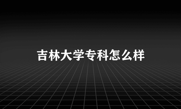吉林大学专科怎么样