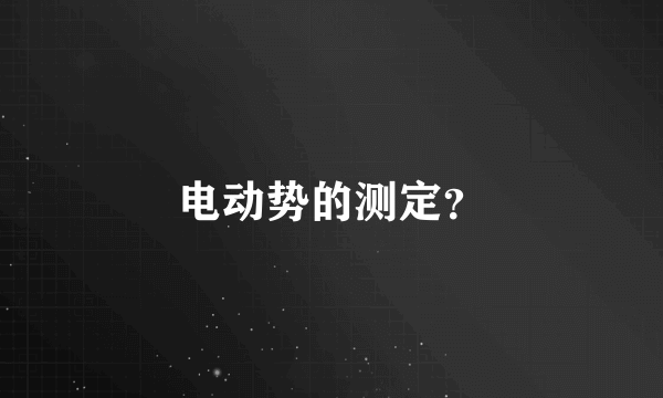 电动势的测定？