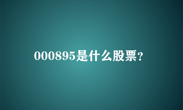 000895是什么股票？