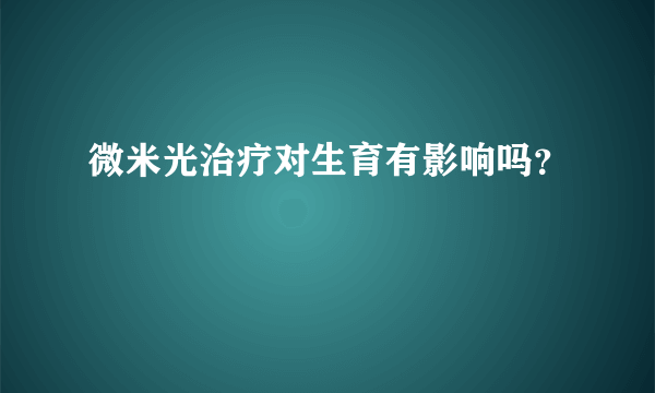 微米光治疗对生育有影响吗？