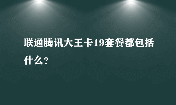 联通腾讯大王卡19套餐都包括什么？