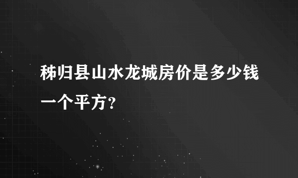 秭归县山水龙城房价是多少钱一个平方？