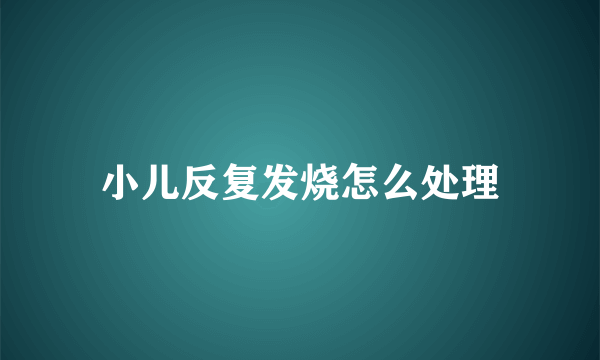 小儿反复发烧怎么处理