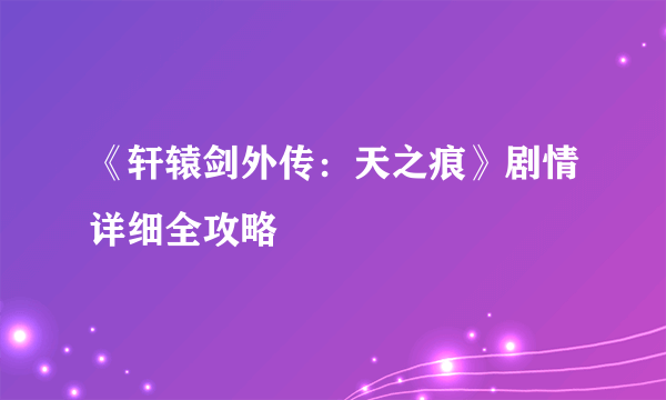 《轩辕剑外传：天之痕》剧情详细全攻略