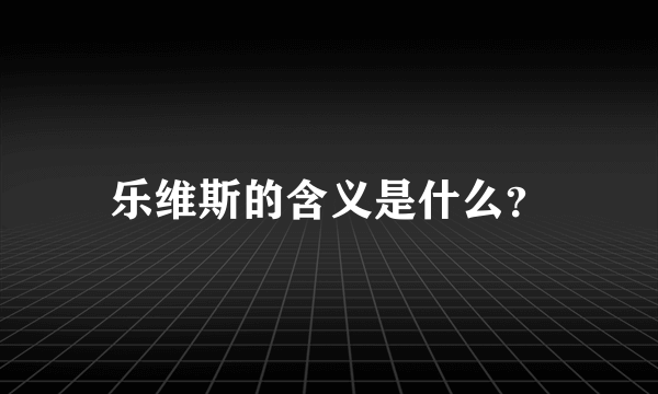 乐维斯的含义是什么？