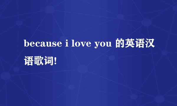 because i love you 的英语汉语歌词!
