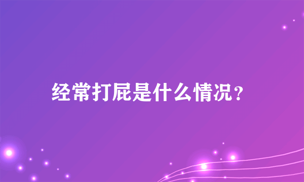 经常打屁是什么情况？