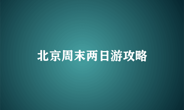 北京周末两日游攻略