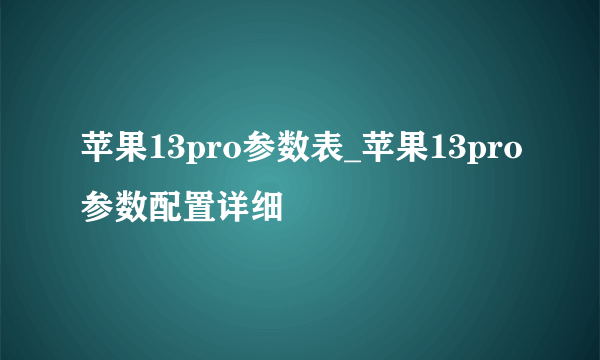 苹果13pro参数表_苹果13pro参数配置详细