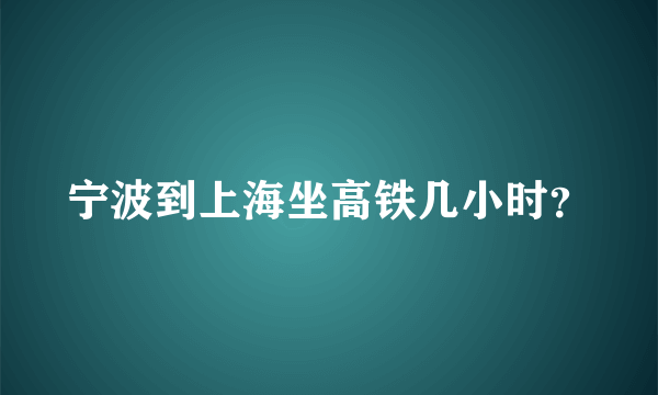 宁波到上海坐高铁几小时？