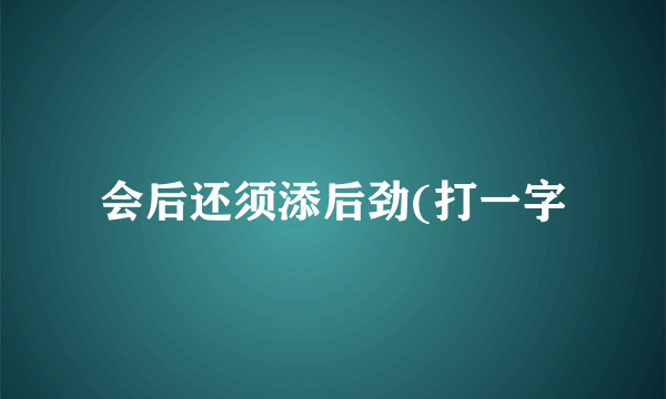 会后还须添后劲(打一字