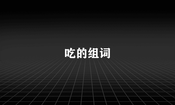 吃的组词