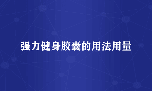强力健身胶囊的用法用量