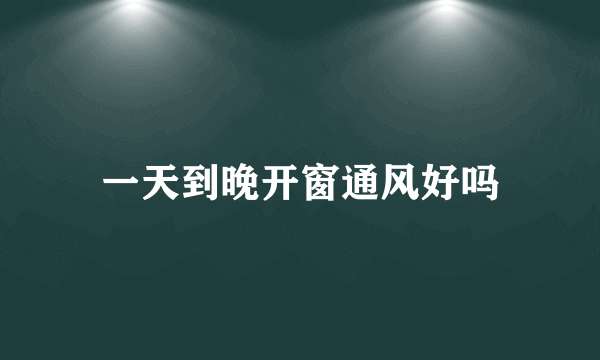 一天到晚开窗通风好吗