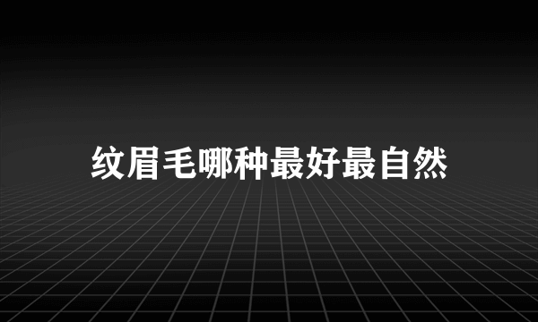 纹眉毛哪种最好最自然