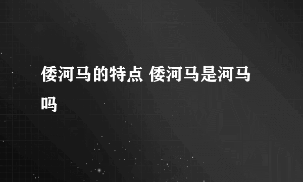 倭河马的特点 倭河马是河马吗