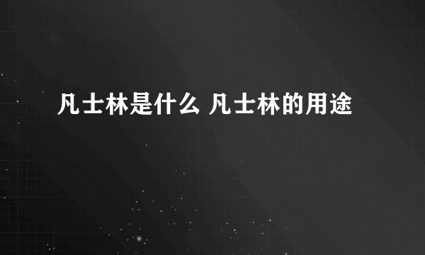 凡士林是什么 凡士林的用途