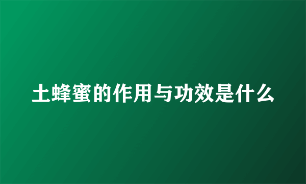土蜂蜜的作用与功效是什么