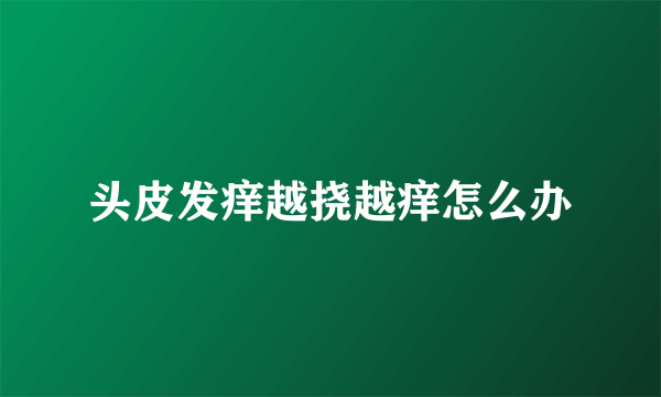 头皮发痒越挠越痒怎么办
