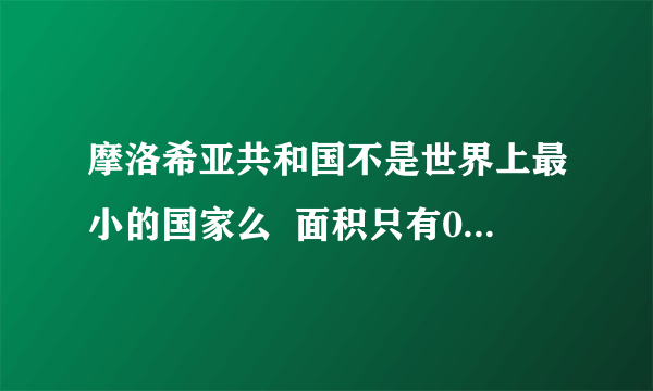 摩洛希亚共和国不是世界上最小的国家么  面积只有0.025km²啊梵蒂冈0.44km²