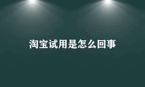 淘宝试用是怎么回事
