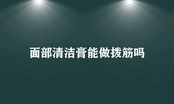 面部清洁膏能做拨筋吗