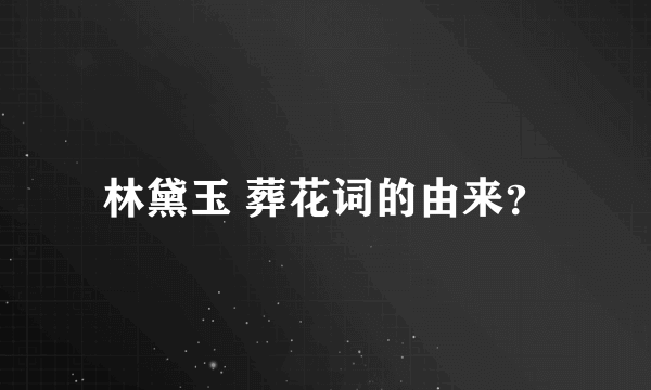 林黛玉 葬花词的由来？