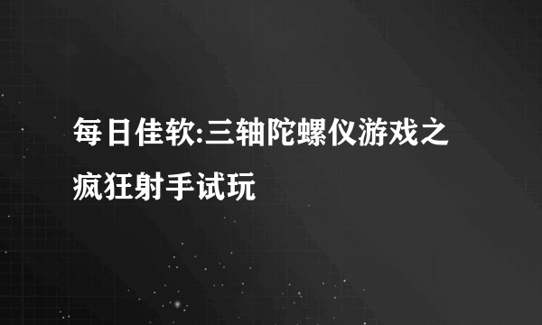 每日佳软:三轴陀螺仪游戏之疯狂射手试玩