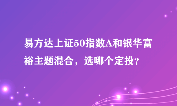 易方达上证50指数A和银华富裕主题混合，选哪个定投？