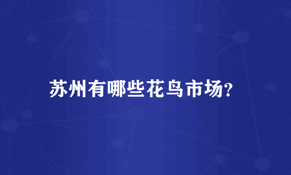 苏州有哪些花鸟市场？