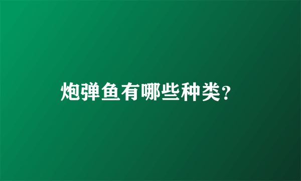 炮弹鱼有哪些种类？