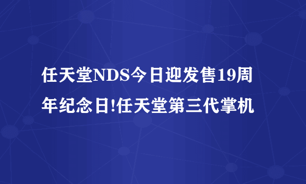 任天堂NDS今日迎发售19周年纪念日!任天堂第三代掌机