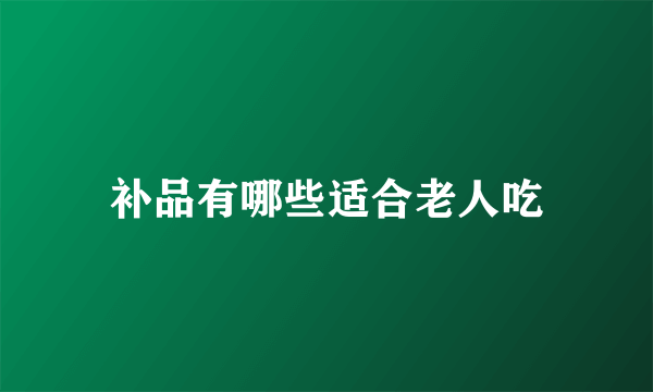 补品有哪些适合老人吃