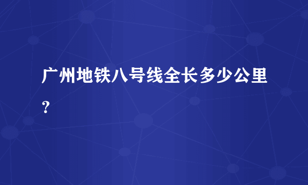 广州地铁八号线全长多少公里？