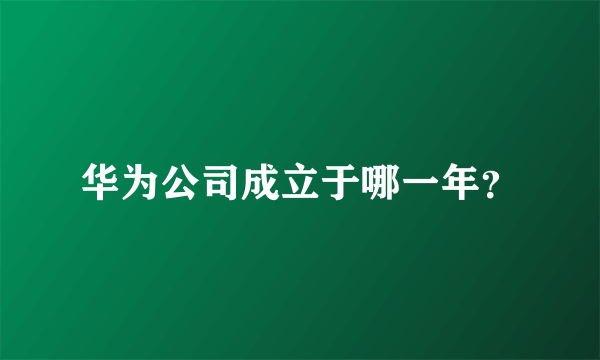 华为公司成立于哪一年？