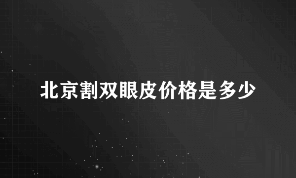 北京割双眼皮价格是多少