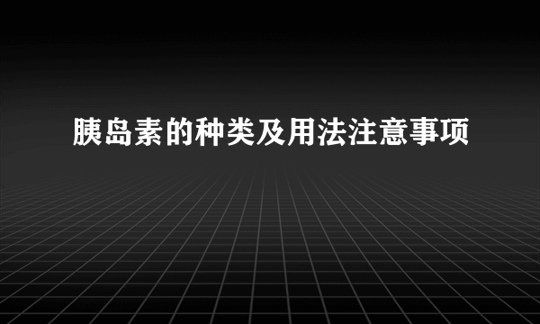 胰岛素的种类及用法注意事项