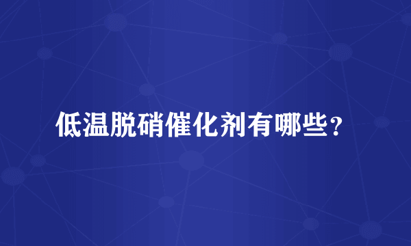 低温脱硝催化剂有哪些？