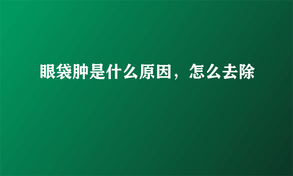眼袋肿是什么原因，怎么去除